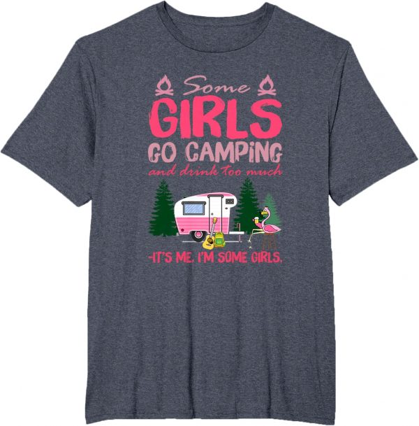 Some Girls Go Camping And Drink Too Much Its Me Some Girls Tshirt